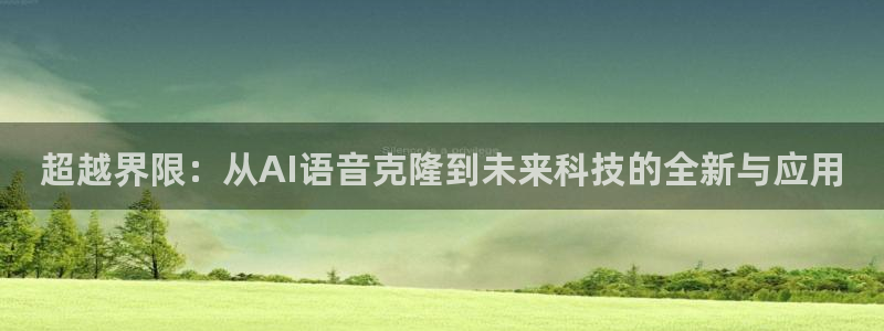 超越界限：从AI语音克隆到未来科技的全新与应用