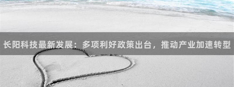 长阳科技最新发展：多项利好政策出台，推动产业加速转型