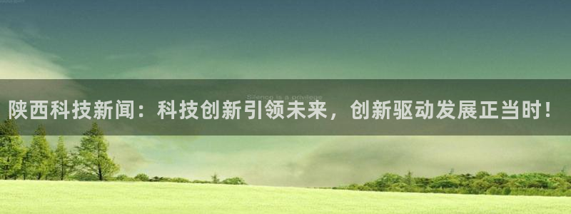陕西科技新闻：科技创新引领未来，创新驱动发展正当时！