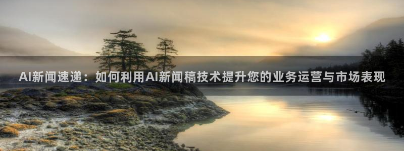 AI新闻速递：如何利用AI新闻稿技术提升您的业务运营与市场表现