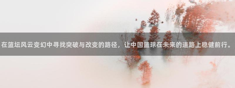 在篮坛风云变幻中寻找突破与改变的路径，让中国篮球在未来的道路上稳健前行。