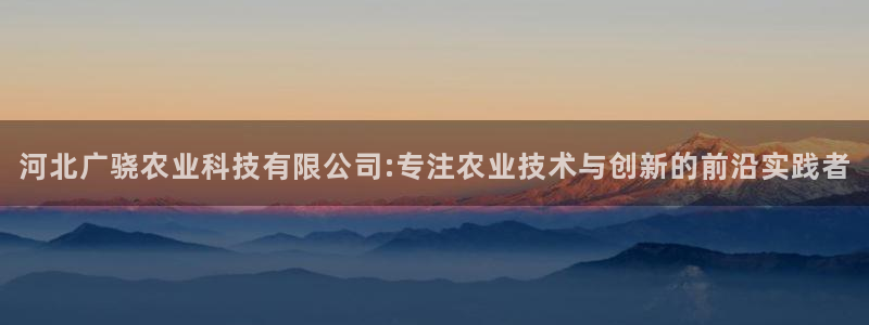 河北广骁农业科技有限公司:专注农业技术与创新的前沿实践者