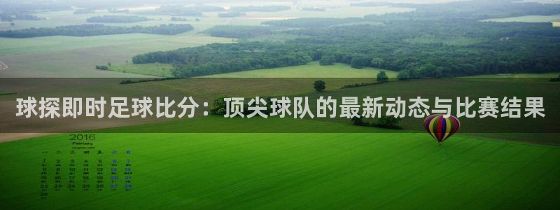 球探即时足球比分：顶尖球队的最新动态与比赛结果