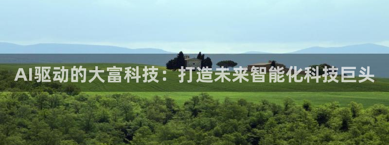 AI驱动的大富科技：打造未来智能化科技巨头