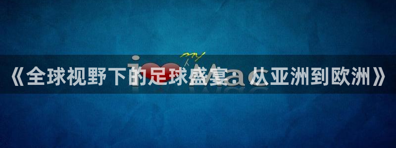 《全球视野下的足球盛宴：从亚洲到欧洲》