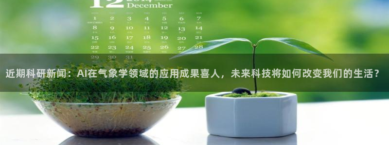 近期科研新闻：AI在气象学领域的应用成果喜人，未来科技将如何改变我们的生活？